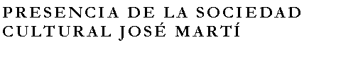 Cuadro de texto: PRESENCIA DE LA SOCIEDAD CULTURAL JOSÉ MARTÍ