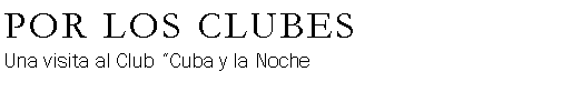 Cuadro de texto: POR LOS CLUBESUna visita al Club Cuba y la Noche
