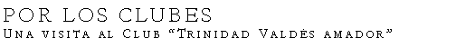 Cuadro de texto: POR LOS CLUBESUna visita al Club Trinidad Valds amador