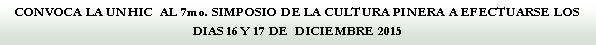 Cuadro de texto: CONVOCA LA UNHIC  AL 7mo. SIMPOSIO DE LA CULTURA PINERA A EFECTUARSE LOS DIAS 16 Y 17 DE  DICIEMBRE 2015