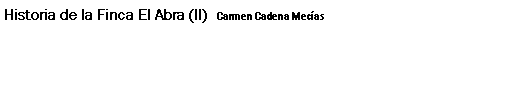 Cuadro de texto: Historia de la Finca El Abra (II) Carmen Cadena Mecas