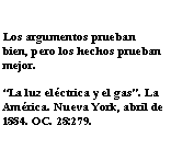 Cuadro de texto: Los argumentos prueban bien, pero los hechos prueban mejor.La luz elctrica y el gas. La Amrica. Nueva York, abril de 1884. OC. 28:279.